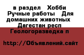  в раздел : Хобби. Ручные работы » Для домашних животных . Дагестан респ.,Геологоразведка п.